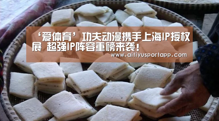 ‘爱体育’功夫动漫携手上海IP授权展 超强IP阵容重磅来袭！